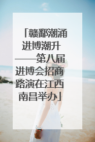 赣鄱潮涌 进博潮升——第八届进博会招商路演在江西南昌举办