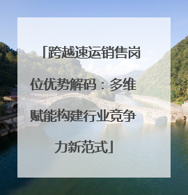跨越速运销售岗位优势解码：多维赋能构建行业竞争力新范式