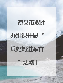 遵义市双拥办组织开展“兵妈妈进军营”活动