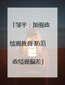 邹平：加强政绩观教育 防范政绩观偏差