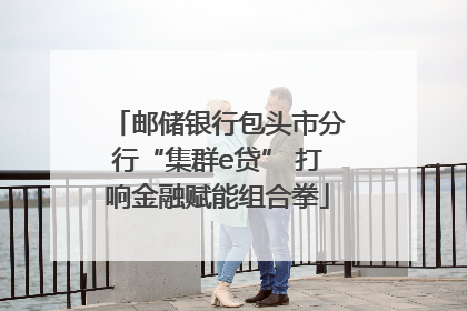 邮储银行包头市分行“集群e贷” 打响金融赋能组合拳