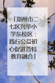 郑州市二七区兴华小学东校区：践行公益初心促进普特教育融合