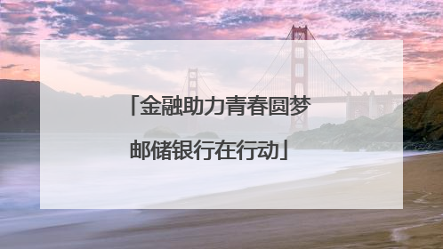 金融助力青春圆梦邮储银行在行动