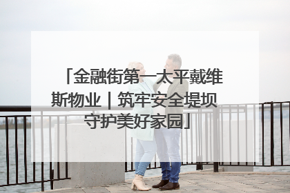 金融街第一太平戴维斯物业｜筑牢安全堤坝 守护美好家园