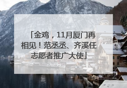 金鸡，11月厦门再相见！范丞丞、齐溪任志愿者推广大使