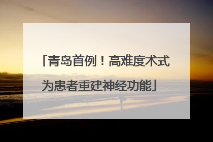 青岛首例！高难度术式为患者重建神经功能