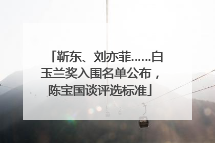 靳东、刘亦菲……白玉兰奖入围名单公布，陈宝国谈评选标准