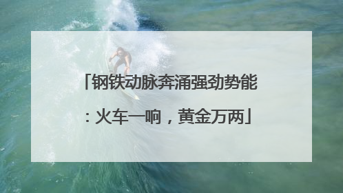钢铁动脉奔涌强劲势能：火车一响，黄金万两