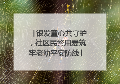 银发童心共守护，社区民警用爱筑牢老幼平安防线