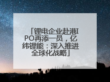 锂电企业赴港IPO再添一员，亿纬锂能：深入推进全球化战略