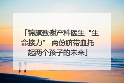 锦旗致谢产科医生“生命接力” 两份脐带血托起两个孩子的未来