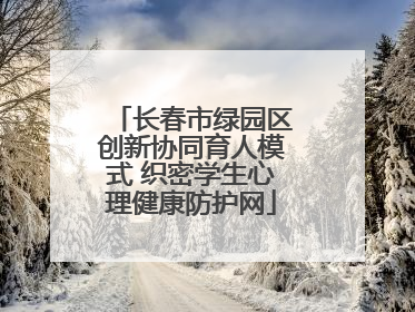 长春市绿园区创新协同育人模式 织密学生心理健康防护网