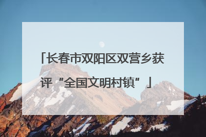 长春市双阳区双营乡获评“全国文明村镇”