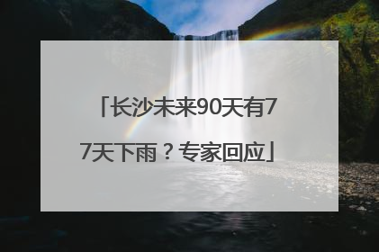长沙未来90天有77天下雨？专家回应