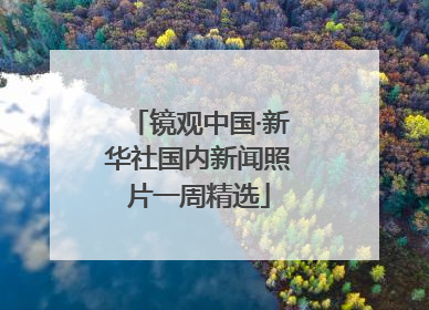 镜观中国·新华社国内新闻照片一周精选