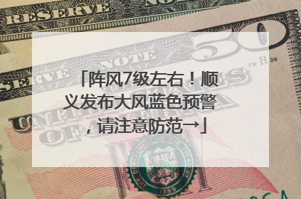 阵风7级左右！顺义发布大风蓝色预警，请注意防范→