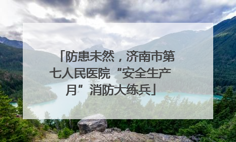 防患未然，济南市第七人民医院“安全生产月”消防大练兵