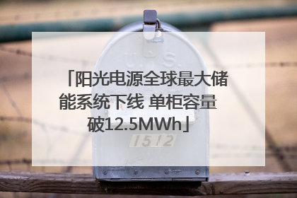 阳光电源全球最大储能系统下线 单柜容量破12.5MWh
