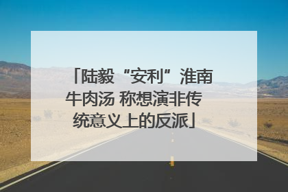 陆毅“安利”淮南牛肉汤 称想演非传统意义上的反派