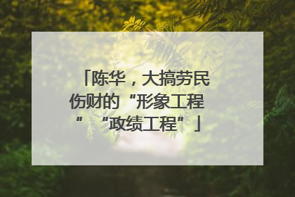 陈华，大搞劳民伤财的“形象工程”“政绩工程”