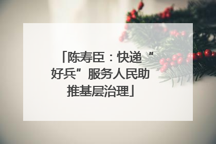陈寿臣：快递“好兵”服务人民助推基层治理