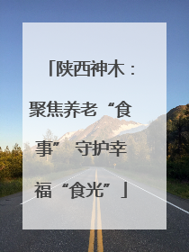 陕西神木：聚焦养老“食事” 守护幸福“食光”