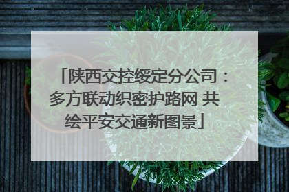 陕西交控绥定分公司：多方联动织密护路网 共绘平安交通新图景
