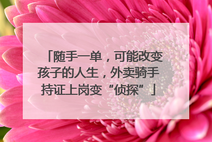 随手一单，可能改变孩子的人生，外卖骑手持证上岗变“侦探”