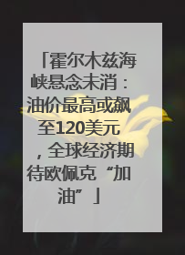 霍尔木兹海峡悬念未消：油价最高或飙至120美元，全球经济期待欧佩克“加油”