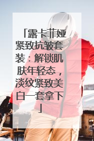 露卡菲娅紧致抗皱套装：解锁肌肤年轻态，淡纹紧致美白一套拿下