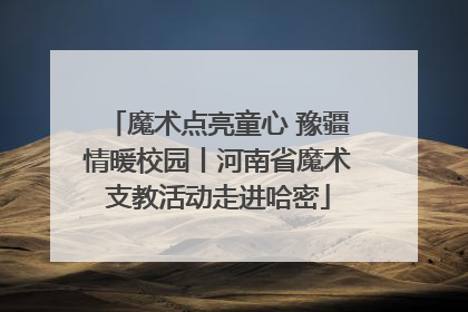 魔术点亮童心 豫疆情暖校园丨河南省魔术支教活动走进哈密