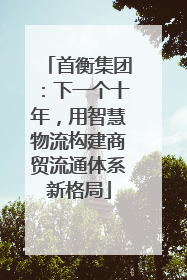 首衡集团：下一个十年，用智慧物流构建商贸流通体系新格局