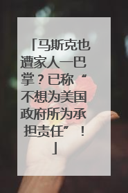 马斯克也遭家人一巴掌？已称“不想为美国政府所为承担责任”！