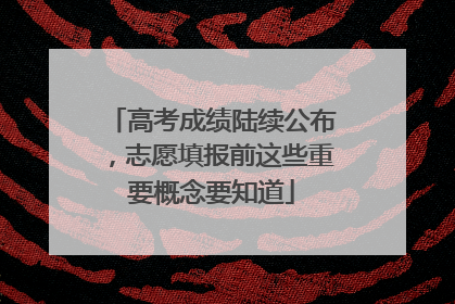 高考成绩陆续公布，志愿填报前这些重要概念要知道