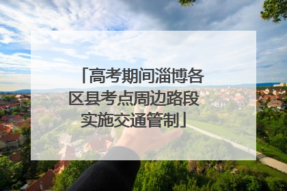 高考期间淄博各区县考点周边路段实施交通管制