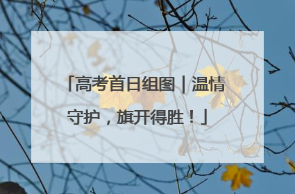 高考首日组图｜温情守护，旗开得胜！
