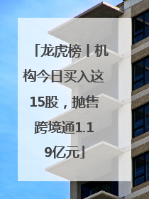 龙虎榜丨机构今日买入这15股，抛售跨境通1.19亿元