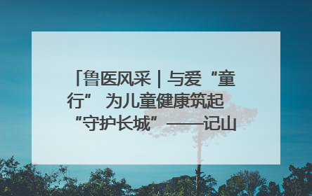 鲁医风采｜与爱“童行” 为儿童健康筑起“守护长城”——记山东省立第三医院儿科主任、主任医师马燕