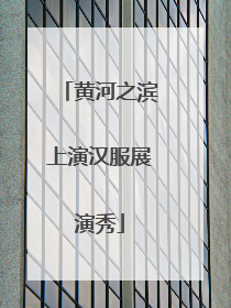 黄河之滨上演汉服展演秀