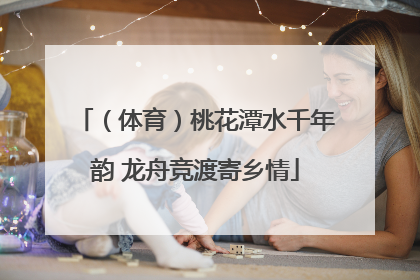 （体育）桃花潭水千年韵 龙舟竞渡寄乡情