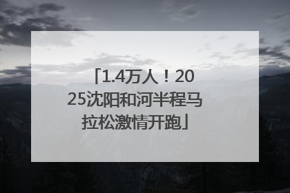 1.4万人！2025沈阳和河半程马拉松激情开跑