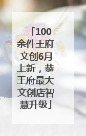 100余件王府文创6月上新，恭王府最大文创店智慧升级
