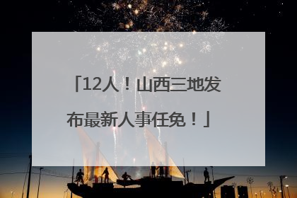 12人！山西三地发布最新人事任免！