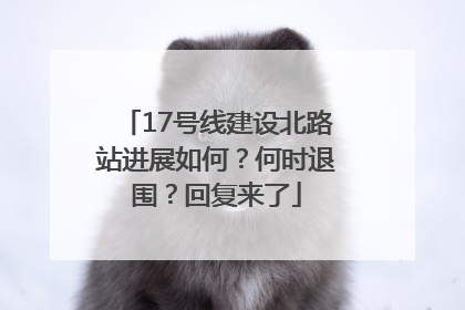 17号线建设北路站进展如何？何时退围？回复来了