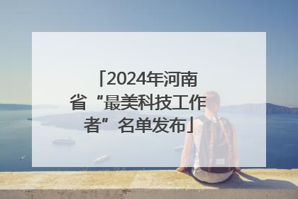 2024年河南省“最美科技工作者”名单发布