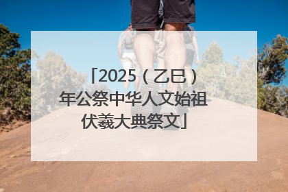 2025（乙巳）年公祭中华人文始祖伏羲大典祭文