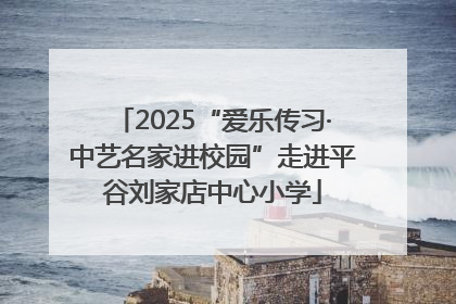 2025“爱乐传习·中艺名家进校园”走进平谷刘家店中心小学