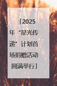 2025年“星光传递”计划首场捐赠活动圆满举行