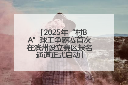 2025年“村BA”球王争霸赛首次在滨州设立赛区报名通道正式启动