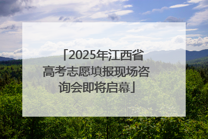 2025年江西省高考志愿填报现场咨询会即将启幕